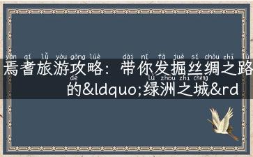 焉耆旅游攻略：带你发掘丝绸之路的“绿洲之城”！