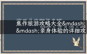 焦作旅游攻略大全——亲身体验的详细攻略分享