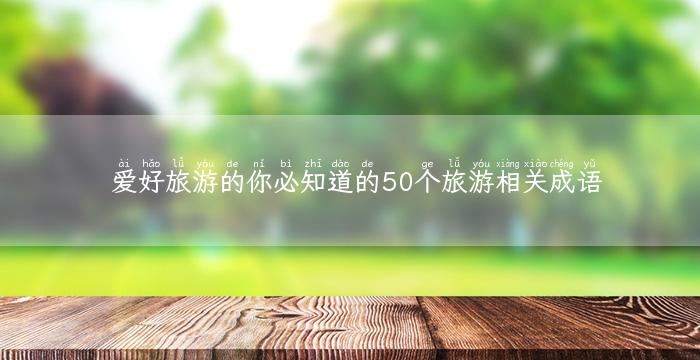 爱好旅游的你必知道的50个旅游相关成语