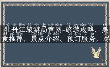 牡丹江旅游局官网-旅游攻略、美食推荐、景点介绍、预订服务，尽在牡丹江旅游！