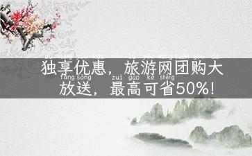 独享优惠，旅游网团购大放送，最高可省50%！