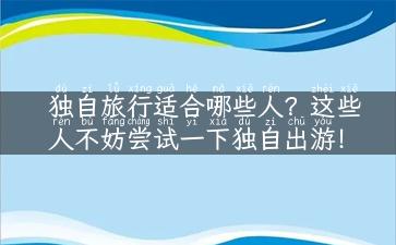 独自旅行适合哪些人？这些人不妨尝试一下独自出游！