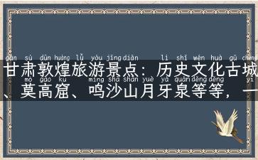 甘肃敦煌旅游景点：历史文化古城、莫高窟、鸣沙山月牙泉等等，一次玩尽！