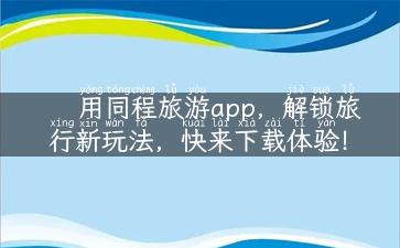 用同程旅游app，解锁旅行新玩法，快来下载体验！