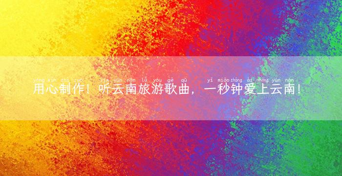 用心制作！听云南旅游歌曲，一秒钟爱上云南！