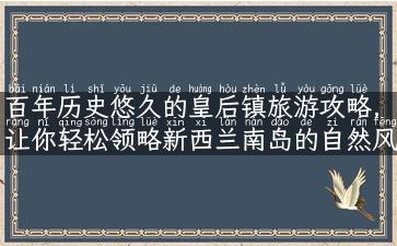 百年历史悠久的皇后镇旅游攻略，让你轻松领略新西兰南岛的自然风光