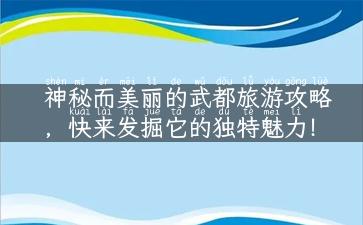 神秘而美丽的武都旅游攻略，快来发掘它的独特魅力！