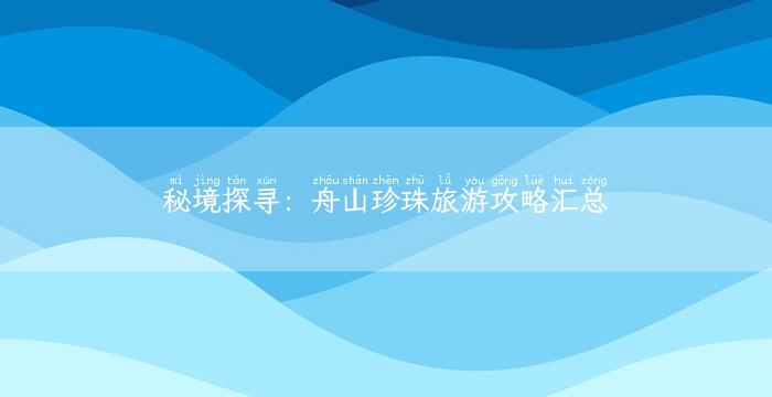 秘境探寻：舟山珍珠旅游攻略汇总