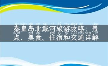 秦皇岛北戴河旅游攻略：景点、美食、住宿和交通详解