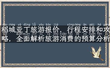 稻城亚丁旅游报价，行程安排和攻略，全面解析旅游消费的预算分析