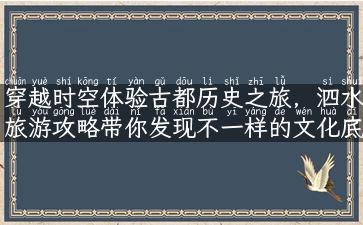 穿越时空体验古都历史之旅，泗水旅游攻略带你发现不一样的文化底蕴。