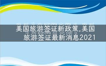 美国旅游签证新政策,美国旅游签证最新消息2021