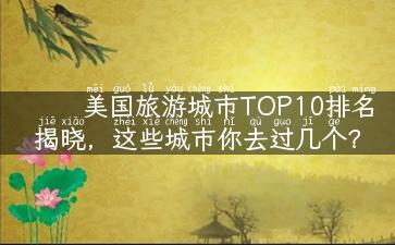 美国旅游城市TOP10排名揭晓，这些城市你去过几个？