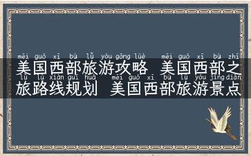 美国西部旅游攻略  美国西部之旅路线规划  美国西部旅游景点推荐