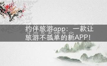 约伴旅游app：一款让旅游不孤单的新APP！