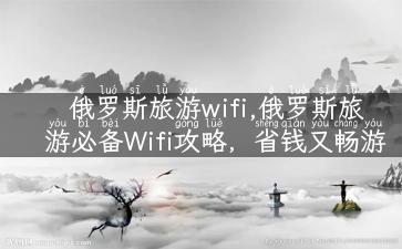 俄罗斯旅游wifi,俄罗斯旅游必备Wifi攻略，省钱又畅游