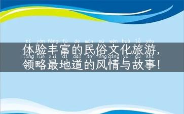 体验丰富的民俗文化旅游，领略最地道的风情与故事！