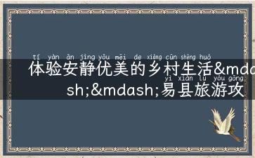 体验安静优美的乡村生活——易县旅游攻略