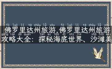 佛罗里达州旅游,佛罗里达州旅游攻略大全：探秘海底世界、沙滩美景、休闲漫步