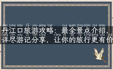 丹江口旅游攻略：最全景点介绍，详尽游记分享，让你的旅行更有价值！