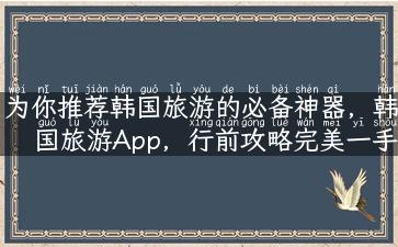 为你推荐韩国旅游的必备神器，韩国旅游App，行前攻略完美一手掌握！