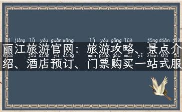 丽江旅游官网：旅游攻略、景点介绍、酒店预订、门票购买一站式服务