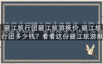 丽江旅行团丽江旅游报价,丽江旅行团多少钱？看看这份丽江旅游报价清单！