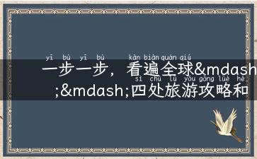 一步一步，看遍全球——四处旅游攻略和经验分享