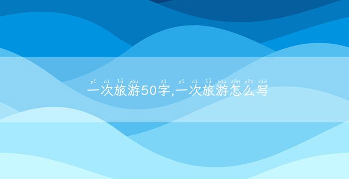 一次旅游50字,一次旅游怎么写