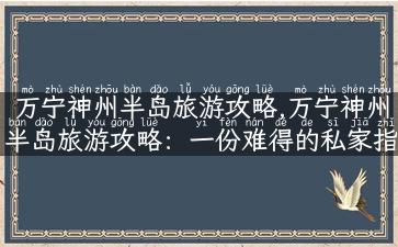 万宁神州半岛旅游攻略,万宁神州半岛旅游攻略：一份难得的私家指南