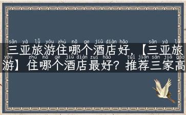 三亚旅游住哪个酒店好,【三亚旅游】住哪个酒店最好？推荐三家高性价比酒店！