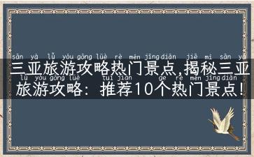 三亚旅游攻略热门景点,揭秘三亚旅游攻略：推荐10个热门景点！