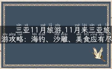 三亚11月旅游,11月来三亚旅游攻略：海钓、沙雕、美食应有尽有！