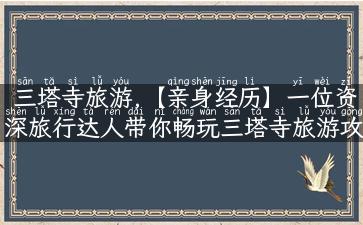 三塔寺旅游,【亲身经历】一位资深旅行达人带你畅玩三塔寺旅游攻略！