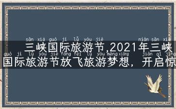 三峡国际旅游节,2021年三峡国际旅游节放飞旅游梦想，开启惊险刺激的旅程