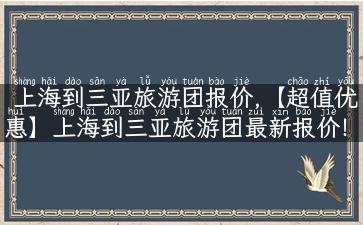 上海到三亚旅游团报价,【超值优惠】上海到三亚旅游团最新报价！