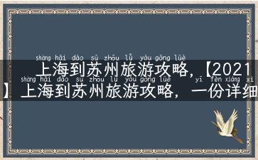 上海到苏州旅游攻略,【2021】上海到苏州旅游攻略，一份详细的自驾游必备指南！