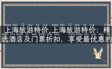 上海旅游特价,上海旅游特价：精选酒店及门票折扣，享受最优惠的旅游体验