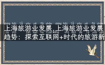 上海旅游业发展,上海旅游业发展趋势：探索互联网+时代的旅游新模式