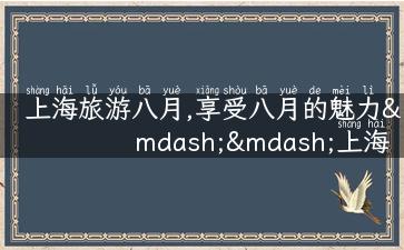 上海旅游八月,享受八月的魅力——上海旅游攻略详解