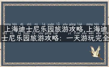 上海迪士尼乐园旅游攻略,上海迪士尼乐园旅游攻略：一天游玩完全指南！