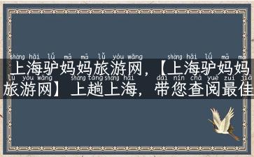 上海驴妈妈旅游网,【上海驴妈妈旅游网】上趟上海，带您查阅最佳玩法！