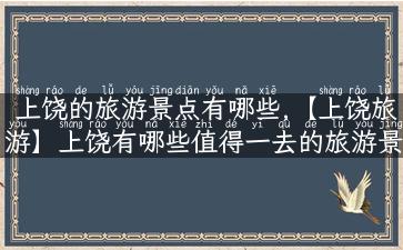 上饶的旅游景点有哪些,【上饶旅游】上饶有哪些值得一去的旅游景点？