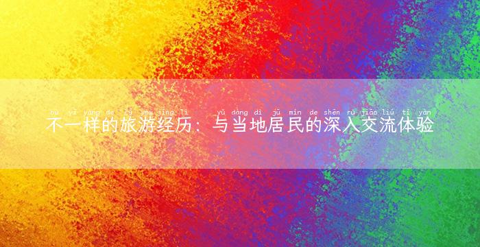 不一样的旅游经历：与当地居民的深入交流体验