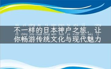 不一样的日本神户之旅，让你畅游传统文化与现代魅力