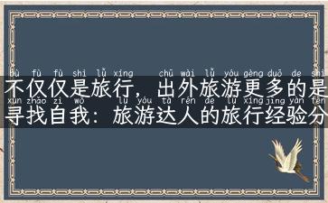 不仅仅是旅行，出外旅游更多的是寻找自我：旅游达人的旅行经验分享