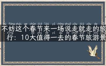 不妨这个春节来一场说走就走的旅行：10大值得一去的春节旅游景点推荐