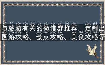 与旅游有关的微信群推荐，定制出国游攻略、景点攻略、美食攻略等分享。