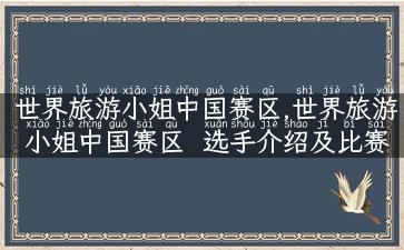 世界旅游小姐中国赛区,世界旅游小姐中国赛区  选手介绍及比赛路线攻略