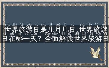 世界旅游日是几月几日,世界旅游日在哪一天？全面解读世界旅游日的来历和意义！